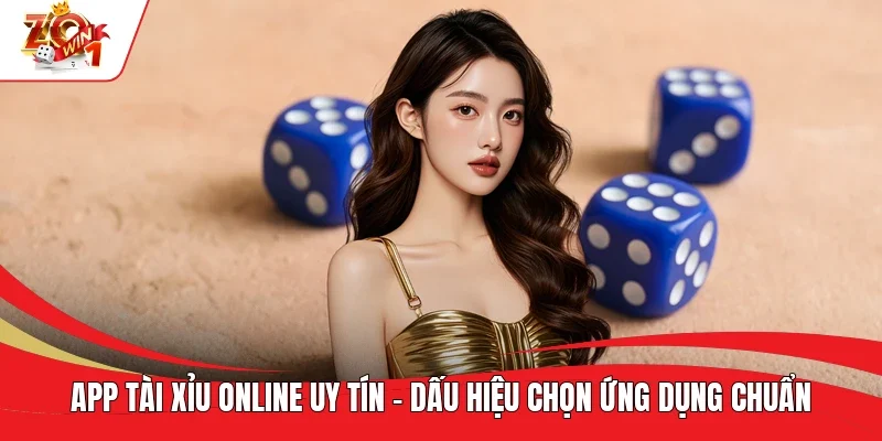 App Tài Xỉu Online Uy Tín - Dấu Hiệu Chọn Ứng Dụng Chuẩn