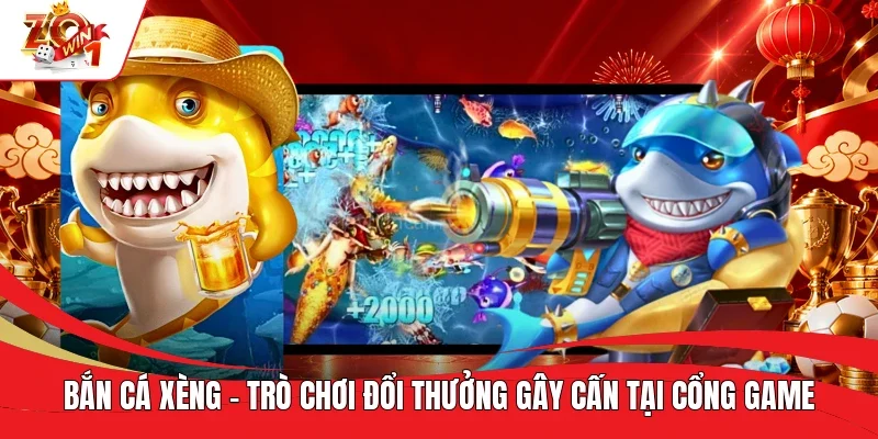 Bắn Cá Xèng - Trò Chơi Đổi Thưởng Gây Cấn Tại Cổng Game