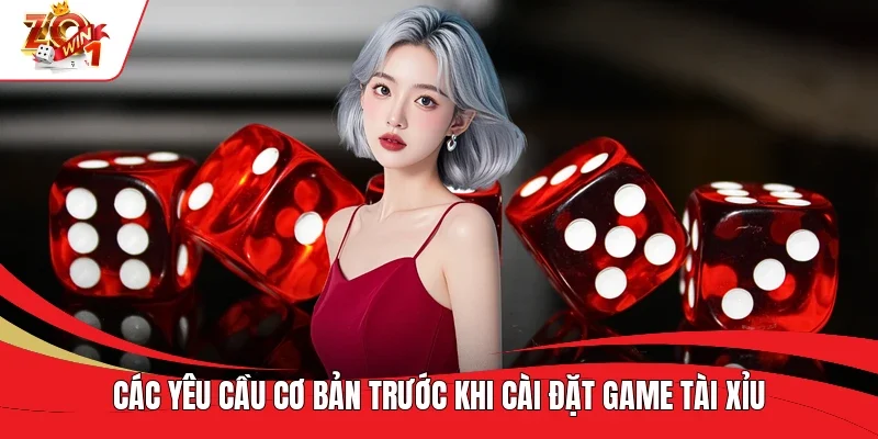 Các yêu cầu cơ bản trước khi cài đặt game Tài Xỉu