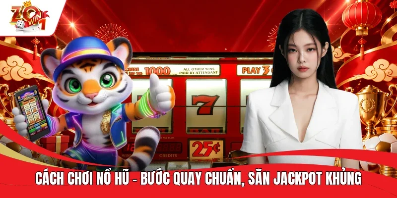 Cách Chơi Nổ Hũ - Bước Quay Chuẩn, Săn Jackpot Khủng