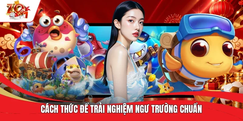 Cách thức để trải nghiệm ngư trường chuẩn