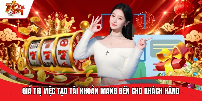 G iá trị việc tạo tài khoản mang đến cho khách hàng