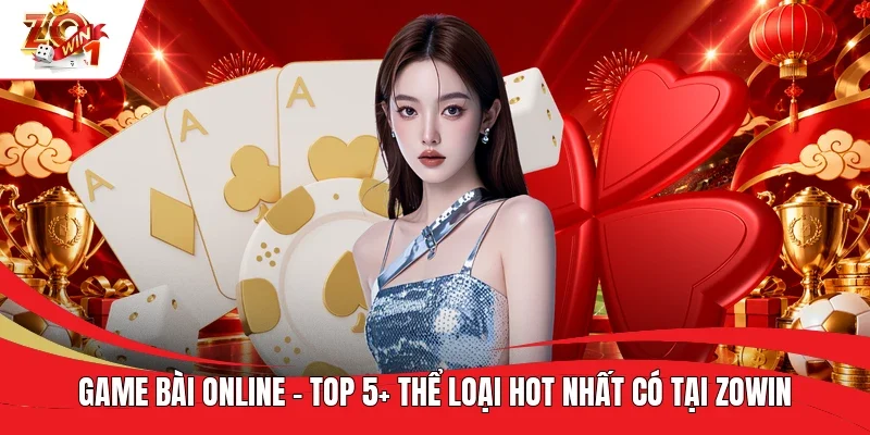 Game Bài Online - Top 5+ Thể Loại Hot Nhất Có Tại ZOWIN