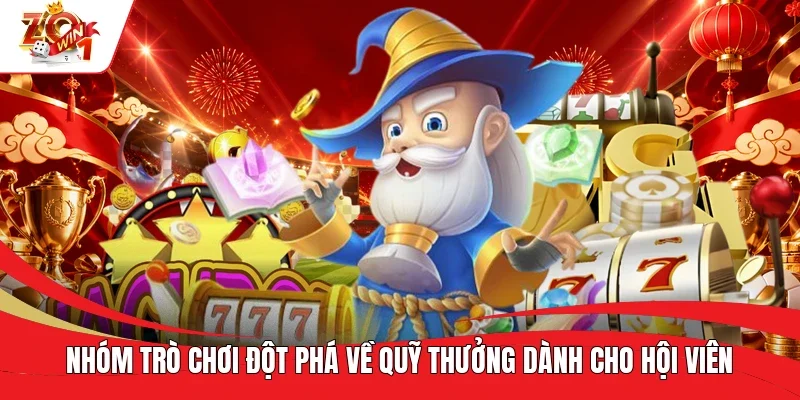 Nhóm trò chơi đột phá về quỹ thưởng dành cho hội viên Nhóm trò chơi đột phá về quỹ thưởng dành cho hội viên