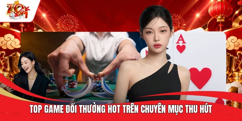  Top game đổi thưởng hot trên chuyên mục thu hút