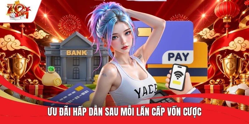 Ưu đãi hấp dẫn sau mỗi lần cấp vốn cược