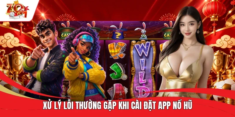Xử lý lỗi thường gặp khi cài đặt app nổ hũ Xử lý lỗi thường gặp khi cài đặt app nổ hũ
